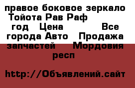 правое боковое зеркало Тойота Рав Раф 2013-2017 год › Цена ­ 7 000 - Все города Авто » Продажа запчастей   . Мордовия респ.